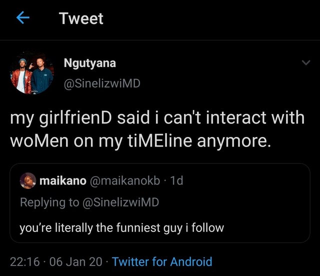 screenshot - Tweet Ngutyana my girlfriend said i can't interact with women on my tiMEline anymore. maikano . 1d you're literally the funniest guy i . 06 Jan 20 Twitter for Android,
