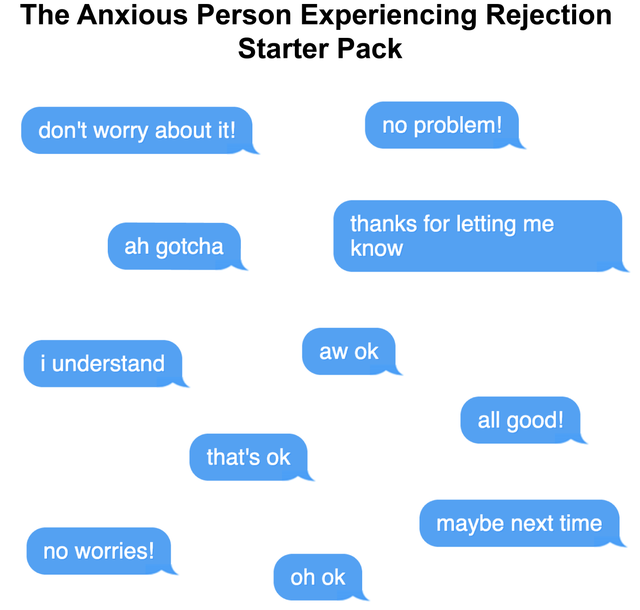 organization - The Anxious Person Experiencing Rejection Starter Pack don't worry about it! no problem! ah gotcha thanks for letting me know aw ok i understand all good! that's ok that's ok maybe next time no worries! oh ok