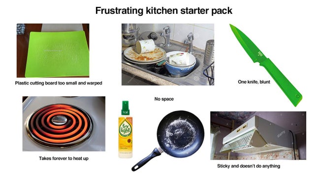 Frustrating kitchen starter pack Plastic cutting board too small and warped One knife, blunt No space Takes forever to heat up Sticky and doesn't do anything