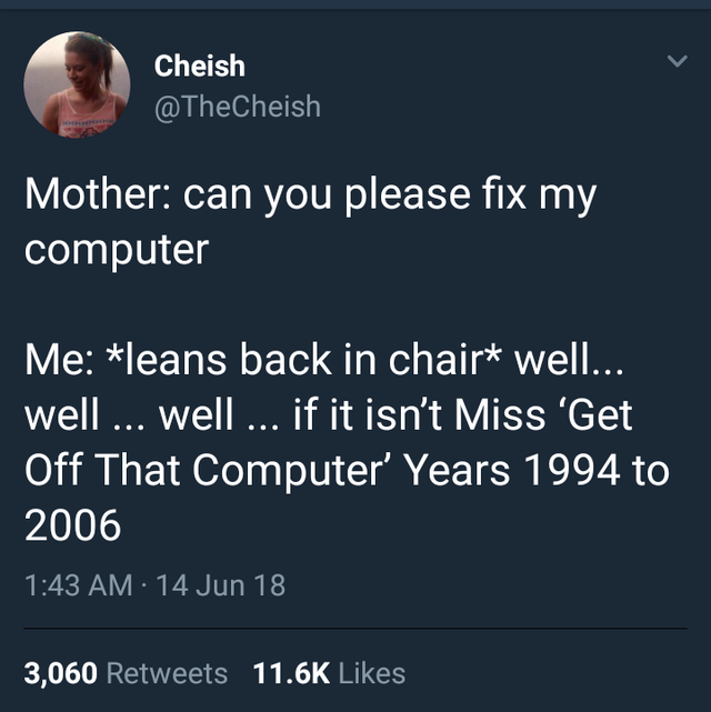presentation - Cheish Mother can you please fix my computer Me leans back in chair well... well ... well ... if it isn't Miss 'Get Off That Computer' Years 1994 to 2006 14 Jun 18 3,060