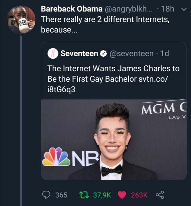 presentation - Bareback Obama ... 18h There really are 2 different Internets, because... Ule Seventeen . 1d The Internet Wants James Charles to Be the First Gay Bachelor svtn.co i8tG6q3 Mgm C Las V Bnr O 365 27 8