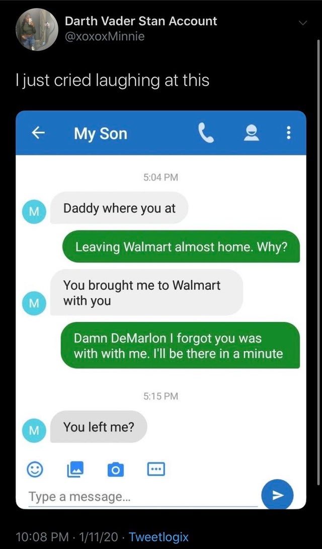 screenshot - Darth Vader Stan Account I just cried laughing at this My Son 2 M Daddy where you at Leaving Walmart almost home. Why? You brought me to Walmart with you M Damn DeMarlon I forgot you was with with me. I'll be there in a minute, M You left me?