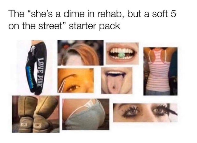 im in rehab starter pack - The "she's a dime in rehab, but a soft 5 on the street starter pack Love Pjuk