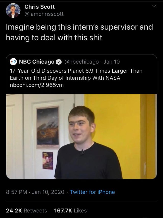 photo caption - Chris Scott Imagine being this intern's supervisor and having to deal with this shit 5 Nbc Chicago . Jan 10 17YearOld Discovers Planet 6.9 Times Larger Than Earth on Third Day of Internship With Nasa nbcchi.com21965vm Twitter for iPhone