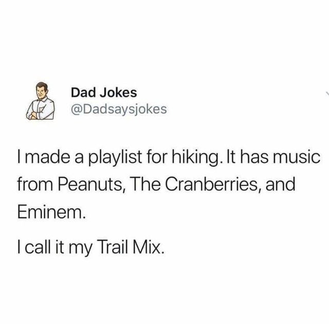 Joke - 4 Dad Jokes I made a playlist for hiking. It has music from Peanuts, The Cranberries, and Eminem. I call it my Trail Mix.
