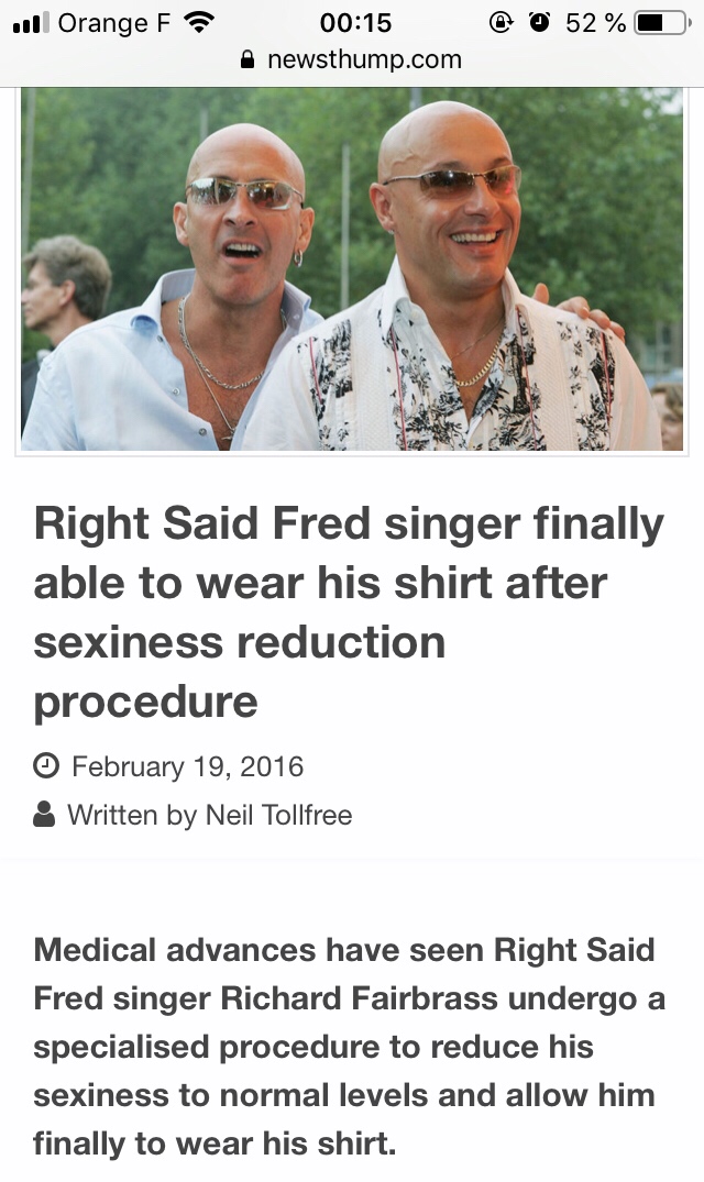 senior citizen - 11 Orange F @ @ 52% 0 newsthump.com Right Said Fred singer finally able to wear his shirt after sexiness reduction procedure 8 Written by Neil Tollfree Medical advances have seen Right Said Fred singer Richard Fairbrass undergo a speciali