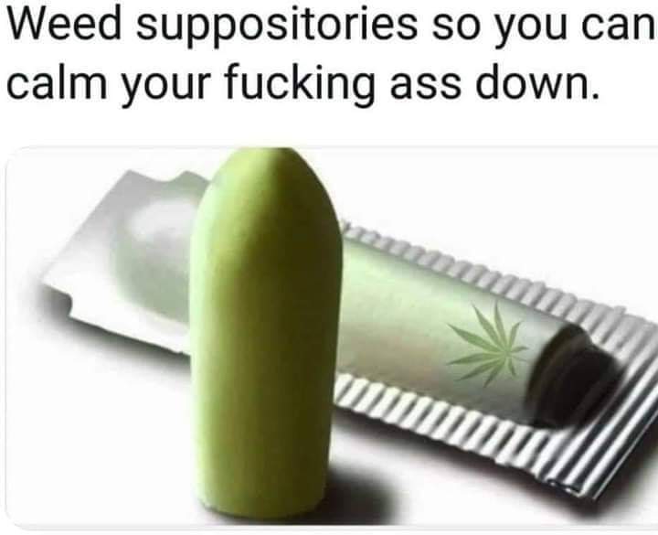 weed suppositories so you can calm your ass down - Weed suppositories so you can calm your fucking ass down. mu