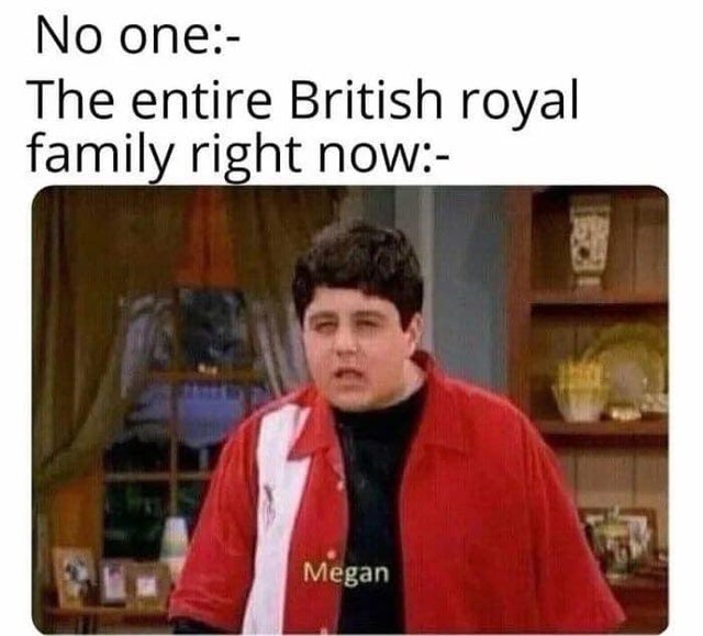 No one The entire British royal family right now Megan