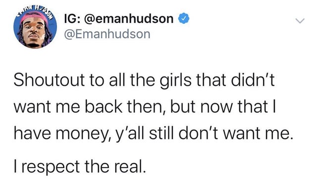 Ig Shoutout to all the girls that didn't want me back then, but now that I have money, y'all still don't want me. Trespect the real.