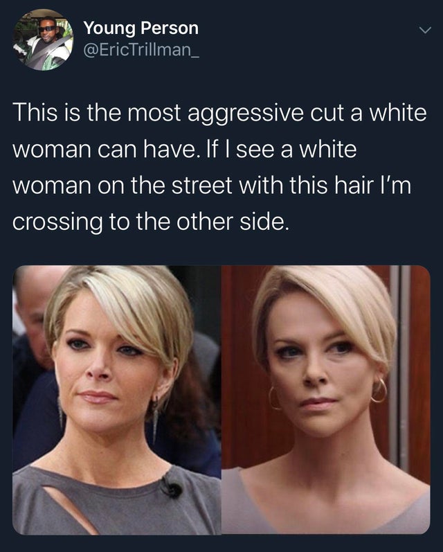megyn kelly vs charlize theron - Young Person This is the most aggressive cut a white woman can have. If I see a white woman on the street with this hair I'm crossing to the other side.