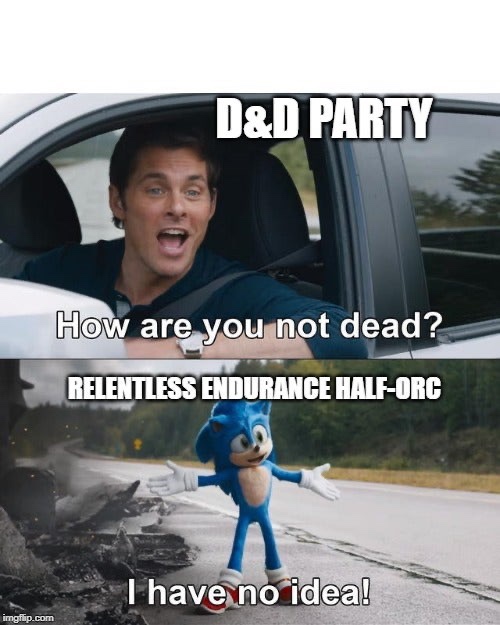 you not dead meme - D&D Party How are you not dead? Relentless Endurance HalfOrc I have no idea! imgflip.com