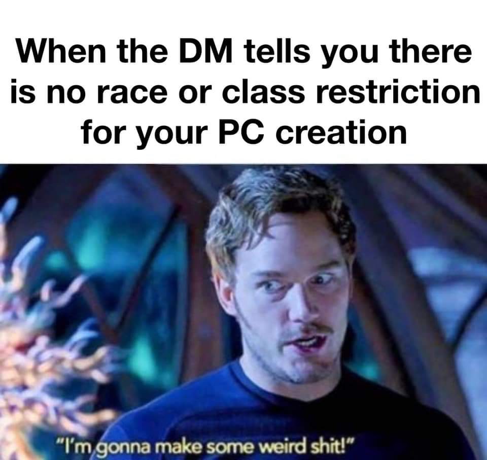 i m gonna make some weird - When the Dm tells you there is no race or class restriction for your Pc creation "I'm gonna make some weird shit!"