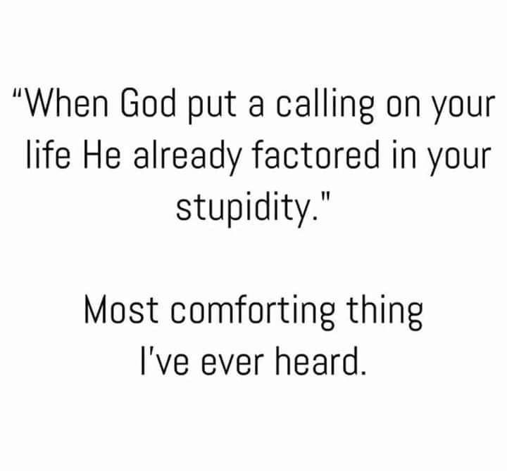 if anyone is christmas shopping for me i m a size first class - "When God put a calling on your life He already factored in your stupidity." Most comforting thing I've ever heard.
