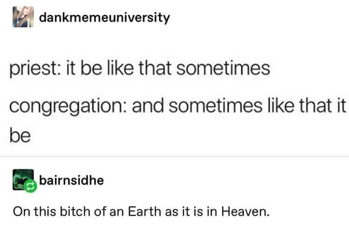 document - dankmemeuniversity priest it be that sometimes congregation and sometimes that it be bairnsidhe On this bitch of an Earth as it is in Heaven.