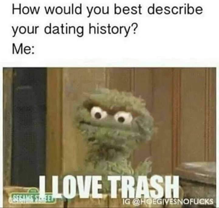 photo caption - How would you best describe your dating history? Me I Love Trash Sesames. E Ig