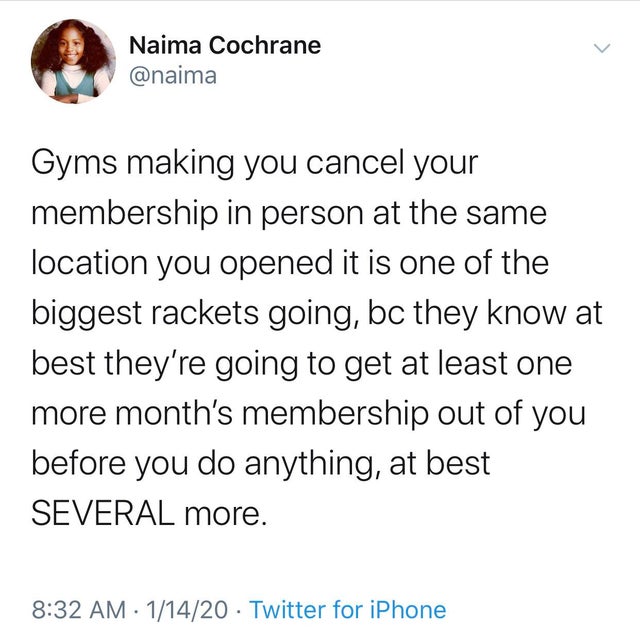 Fetus - Naima Cochrane Gyms making you cancel your membership in person at the same location you opened it is one of the biggest rackets going, bc they know at best they're going to get at least one more month's membership out of you before you do anythin