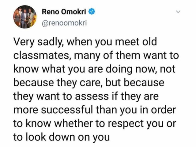 quotes about girls - Reno Omokri Very sadly, when you meet old classmates, many of them want to know what you are doing now, not because they care, but because they want to assess if they are more successful than you in order to know whether to respect yo