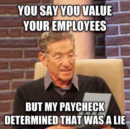 funny memes work - You Say You Value Your Employees But My Paycheck Determined That Was A Lie