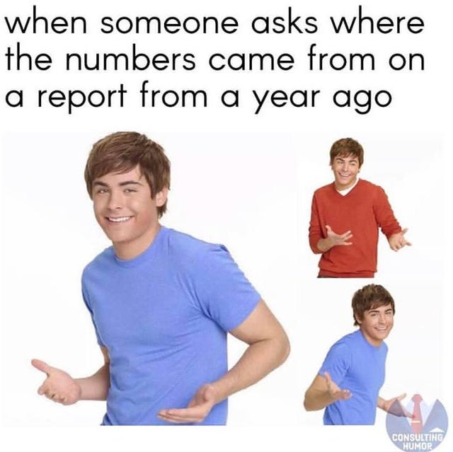 zac efron meme template - when someone asks where the numbers came from on a report from a year ago Consulting Humor