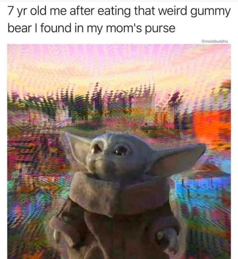 best baby yoda memes - 7 yr old me after eating that weird gummy bear I found in my mom's purse to moistbuddha
