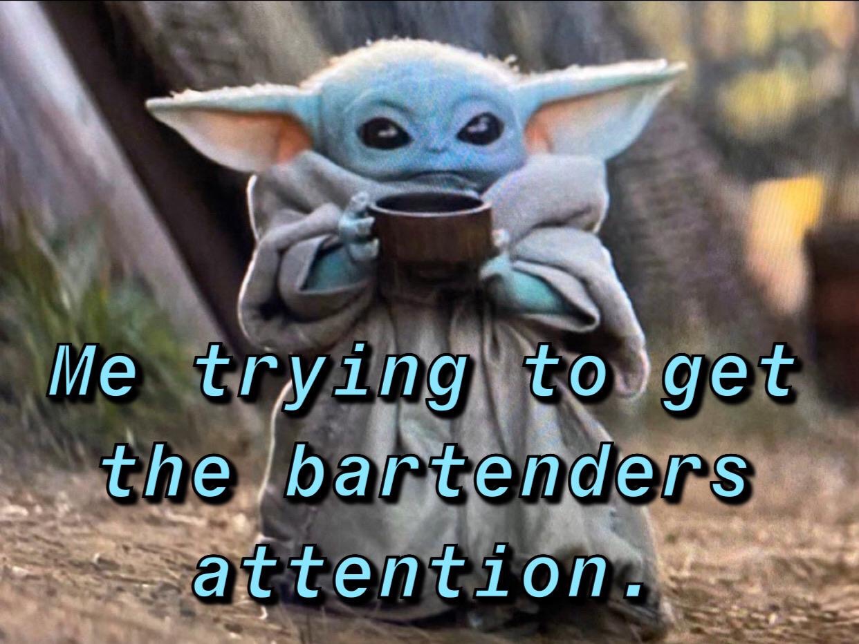 baby yoda - Me trying to get the bartenders attention.