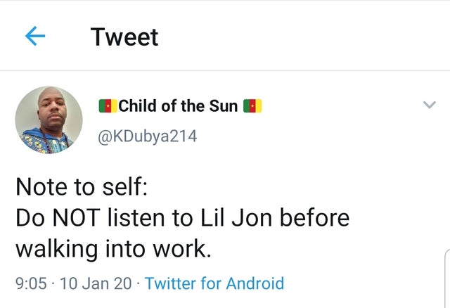 document - { Tweet Child of the Sun Note to self Do Not listen to Lil Jon before walking into work. 10 Jan 20 Twitter for Android