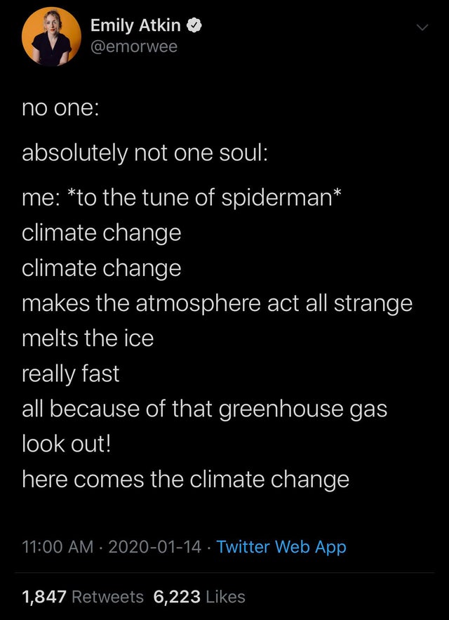 screenshot - Emily Atkin no one absolutely not one soul me to the tune of spiderman climate change climate change makes the atmosphere act all strange melts the ice really fast all because of that greenhouse gas look out! here comes the climate change . T