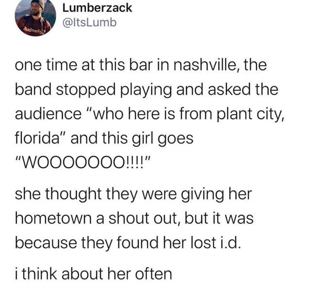 post malone thoughts - Lumberzack Budupis one time at this bar in nashville, the band stopped playing and asked the audience "who here is from plant city, florida" and this girl goes "WO000000!!!!" she thought they were giving her hometown a shout out, bu