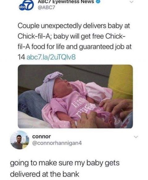 birth memes - abc ABC7 Eyewitness News Couple unexpectedly delivers baby at ChickfilA; baby will get free Chick filA food for life and guaranteed job at 14 abc7.la2uTQlv8 connor going to make sure my baby gets delivered at the bank