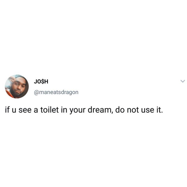 just gotta be dramatic first - Josh if u see a toilet in your dream, do not use it.