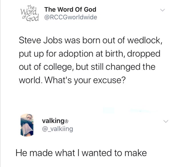 document - Wored. The Word of God of God Steve Jobs was born out of wedlock, put up for adoption at birth, dropped out of college, but still changed the world. What's your excuse? valking He made what I wanted to make