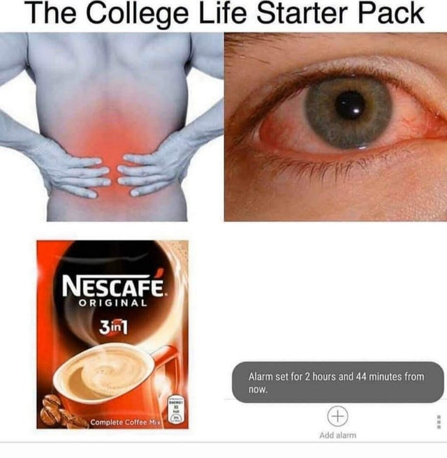 alarm set for 2 hours meme - The College Life Starter Pack Nescafe. Original 3in1 Alarm set for 2 hours and 44 minutes from now. Complete Coffee Mix Add alarm