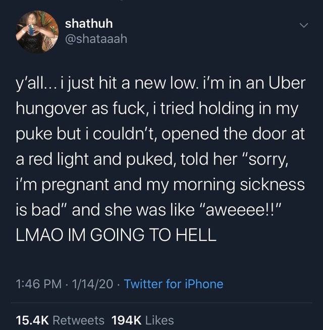 god knows your true intentions - shathuh y'all... i just hit a new low. i'm in an Uber 'hungover as fuck, i tried holding in my puke but i couldn't, opened the door at a red light and puked, told her "sorry, i'm pregnant and my morning sickness is bad" an
