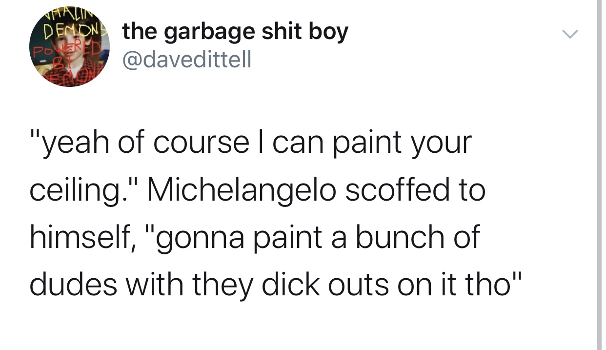 pete davidson tweets - the garbage shit boy "yeah of coursel can paint your ceiling." Michelangelo scoffed to himself, "gonna paint a bunch of dudes with they dick outs on it tho"