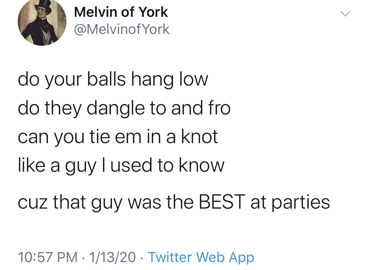 angle - Melvin of York York do your balls hang low do they dangle to and fro can you tie em in a knot a guy I used to know cuz that guy was the Best at parties 11320 Twitter Web App