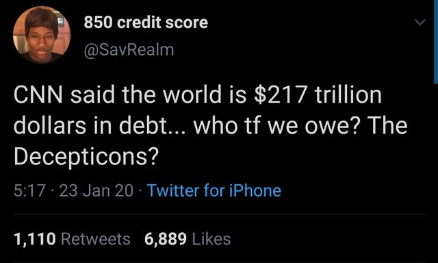 screenshot - 850 credit score Cnn said the world is $217 trillion dollars in debt... who tf we owe? The Decepticons? 23 Jan 20 Twitter for iPhone 1,110 6,889