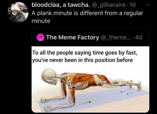 human - bloodclaa, a tawcha. . 1d A plank minute is different from a regular minute The Meme Factory ....4d To all the people saying time goes by fast, you've never been in this position before