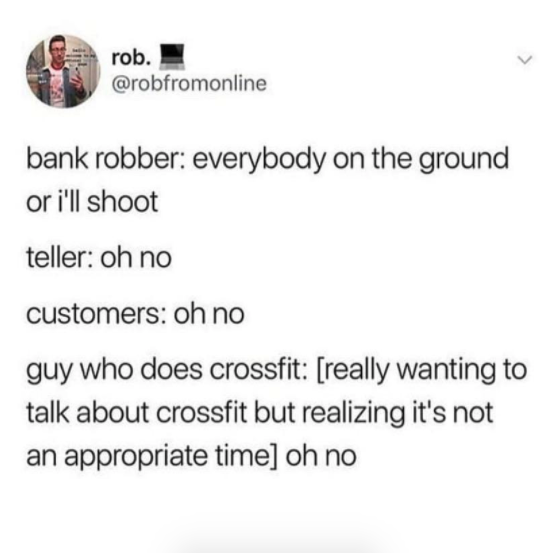 Bisexuality - rob. rob. bank robber everybody on the ground or i'll shoot teller oh no customers oh no guy who does crossfit really wanting to talk about crossfit but realizing it's not an appropriate time oh no