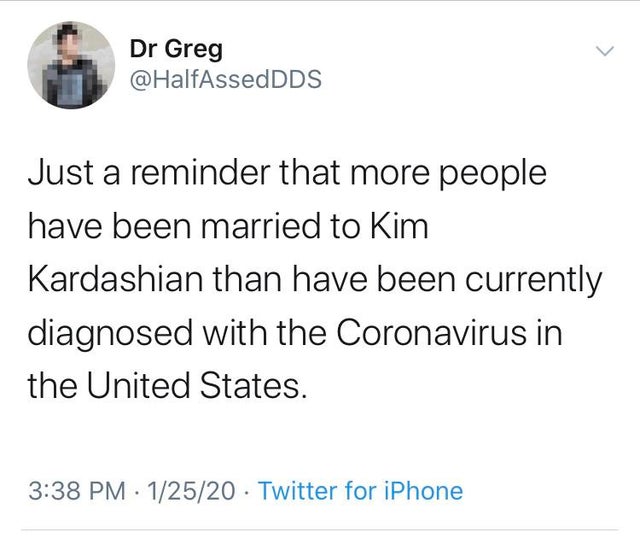 angle - Dr Greg Just a reminder that more people have been married to Kim Kardashian than have been currently diagnosed with the Coronavirus in the United States. 12520 Twitter for iPhone