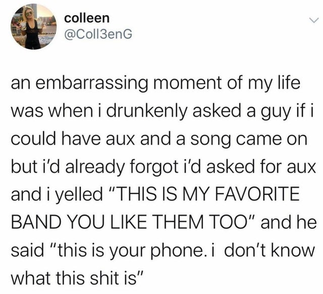 difference between dirt and gold - colleen an embarrassing moment of my life was when i drunkenly asked a guy if i could have aux and a song came on but i'd already forgot i'd asked for aux and i yelled "This Is My Favorite Band You Them Too" and he said 