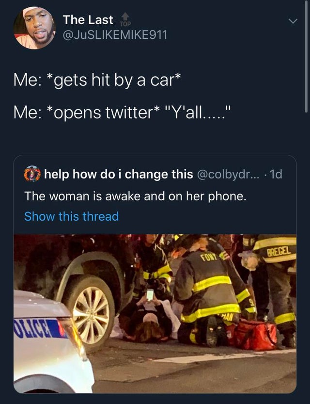vehicle - The Last top Me gets hit by a car Me opens twitter "'Y'all....." help how do i change this ... 1d The woman is awake and on her phone. Show this thread Bregel Muun