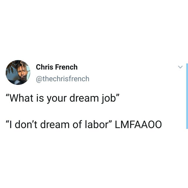 organization - Chris French "What is your dream job "I don't dream of labor Lmfaaoo