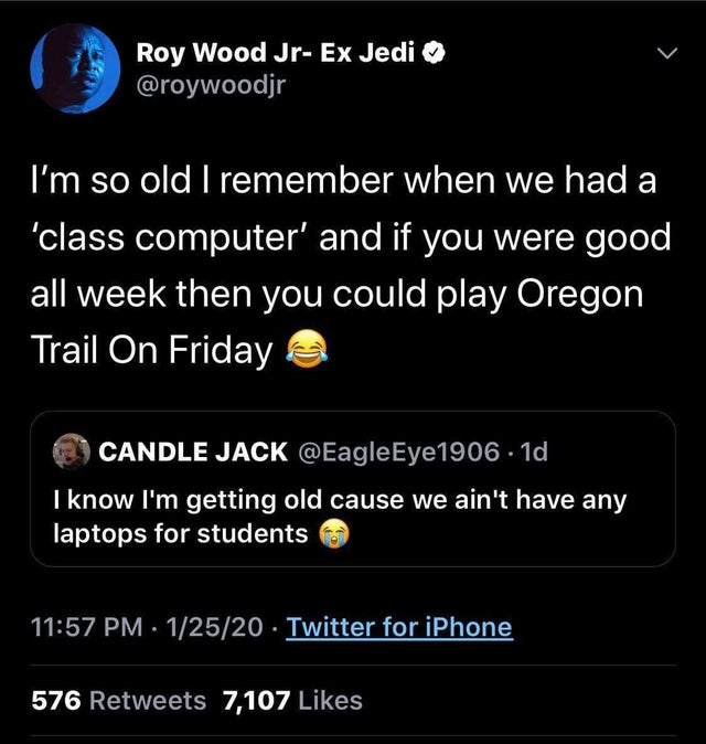 screenshot - Roy Wood JrEx Jedi I'm so old I remember when we had a 'class computer' and if you were good all week then you could play Oregon Trail On Friday Candle Jack . 1d I know I'm getting old cause we ain't have any laptops for students 12520 Twitte