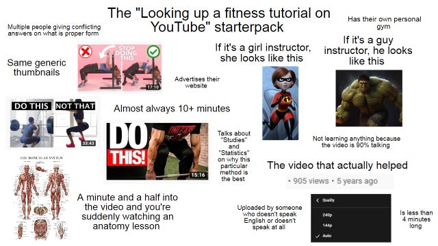 media - Multiple people giving conflicting answers on what is proper form gym The "Looking up a fitness tutorial on Has their own personal YouTube" starterpack If it's a guy If it's a girl instructor, instructor, he looks Doing she looks this this X Same 