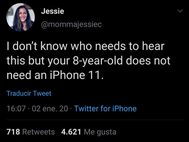 atmosphere - Jessie I don't know who needs to hear this but your 8yearold does not need an iPhone 11. Traducir Tweet . 02 ene. 20 Twitter for iPhone 718 _4.621 Me gusta