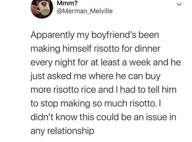 depression jokes - Mmm? Melville Apparently my boyfriend's been making himself risotto for dinner every night for at least a week and he just asked me where he can buy more risotto rice and I had to tell him to stop making so much risotto. I didn't know t