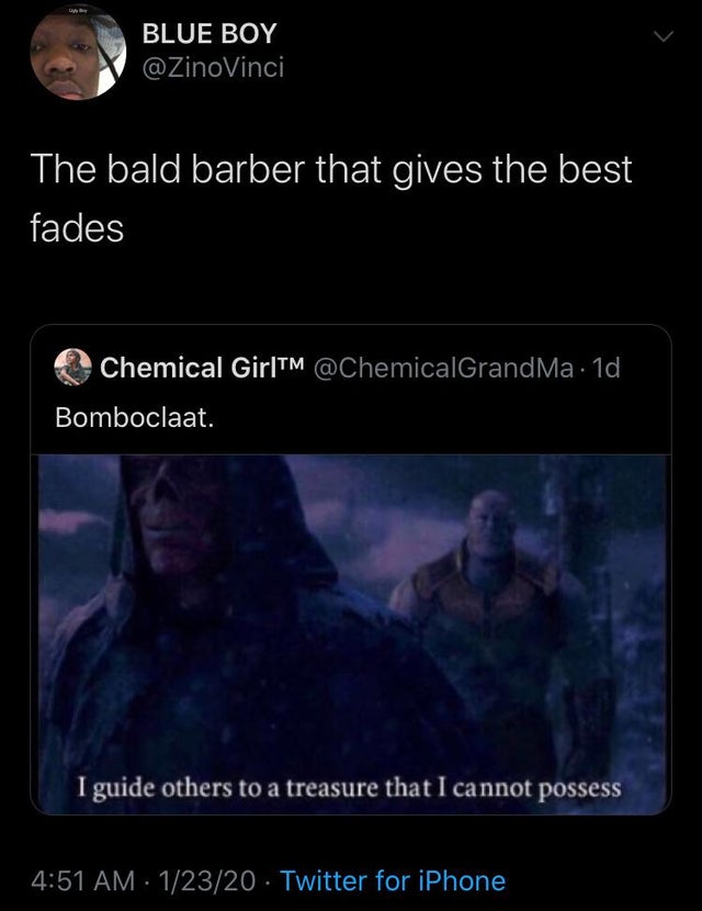 darkness - Blue Boy The bald barber that gives the best fades Chemical GirlTM 1d Bomboclaat. I guide others to a treasure that I cannot possess 12320 Twitter for iPhone