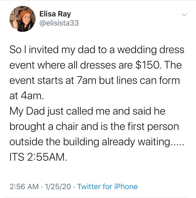 teenage attention span meme - Elisa Ray So I invited my dad to a wedding dress event where all dresses are $150. The event starts at 7am but lines can form at 4am. My Dad just called me and said he brought a chair and is the first person outside the build