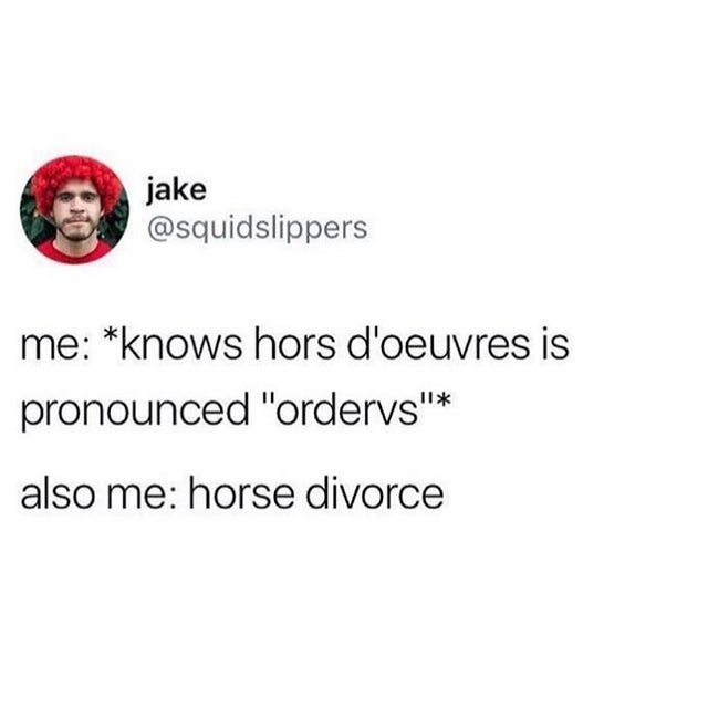 french pronunciation memes - jake me knows hors d'oeuvres is pronounced "ordervs" also me horse divorce