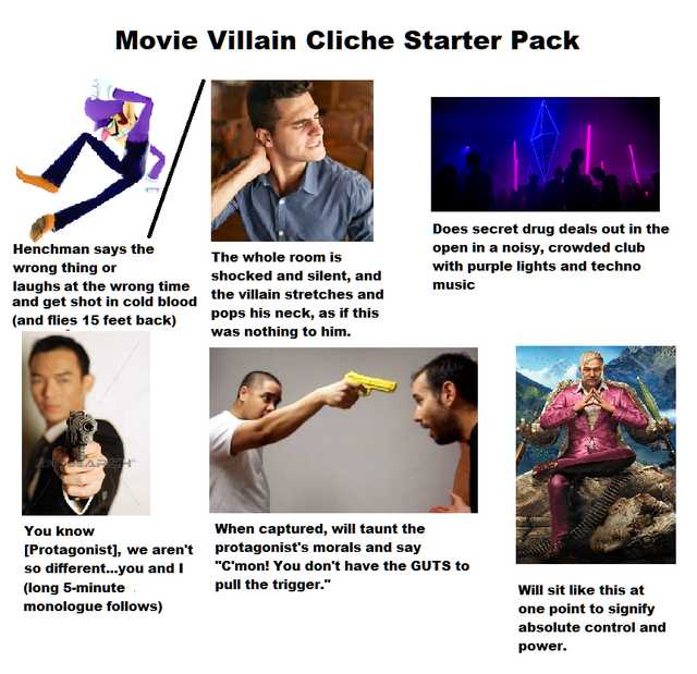 arm - Movie Villain Cliche Starter Pack Henchman says the wrong thing or laughs at the wrong time and get shot in cold blood and flies 15 feet back Does secret drug deals out in the open in a noisy, crowded club with purple lights and techno music The who